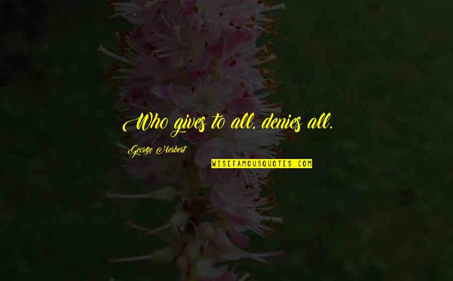 Horia Andreescu Quotes By George Herbert: Who gives to all, denies all. Horia Andreescu Quotes By George Herbert: Who gives to all, denies all.