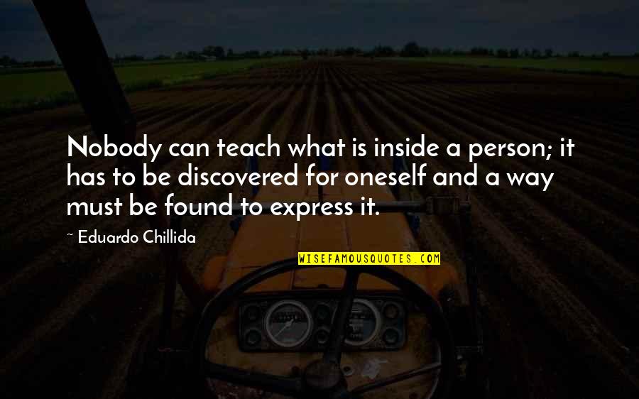 Horimoto Cats Quotes By Eduardo Chillida: Nobody can teach what is inside a person;