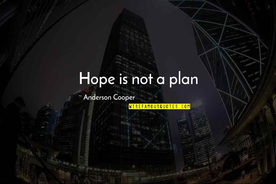 Horine Quotes By Anderson Cooper: Hope is not a plan