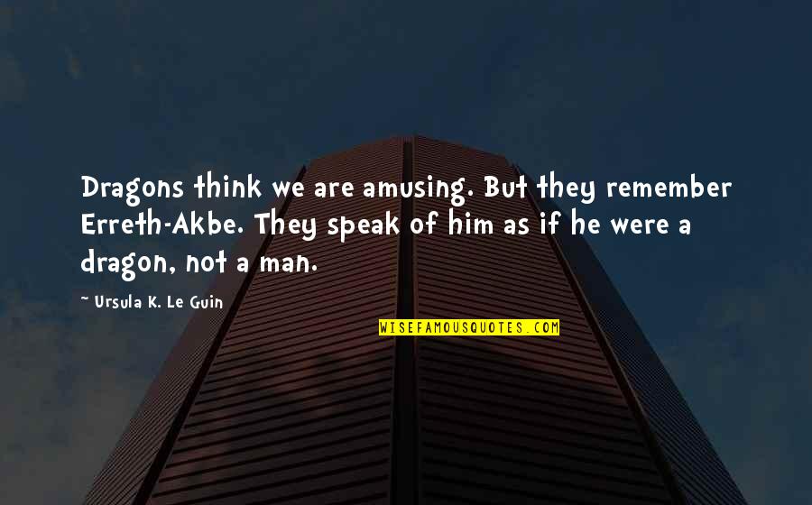 Horion Beta Quotes By Ursula K. Le Guin: Dragons think we are amusing. But they remember