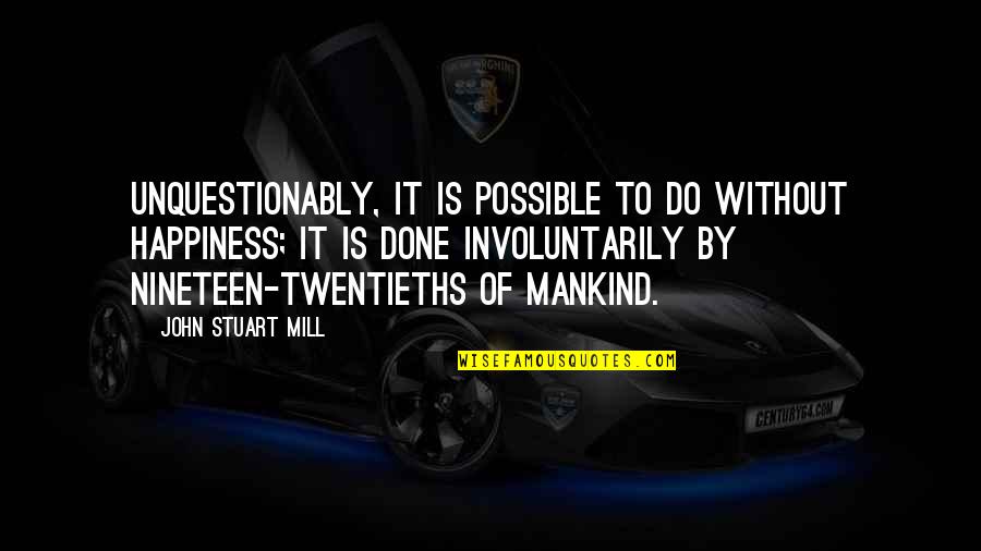 Horiyoshi Iii Quotes By John Stuart Mill: Unquestionably, it is possible to do without happiness;