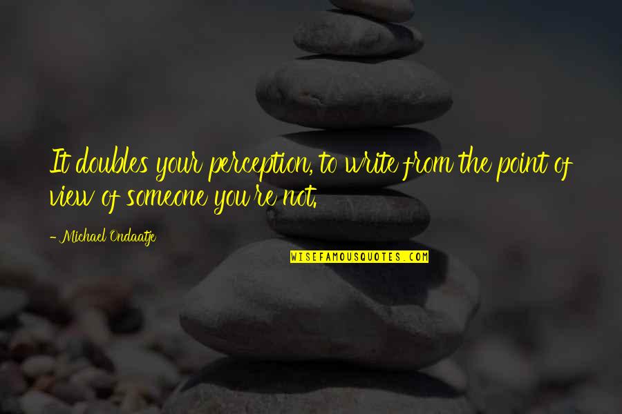 Horiyoshi Iii Quotes By Michael Ondaatje: It doubles your perception, to write from the