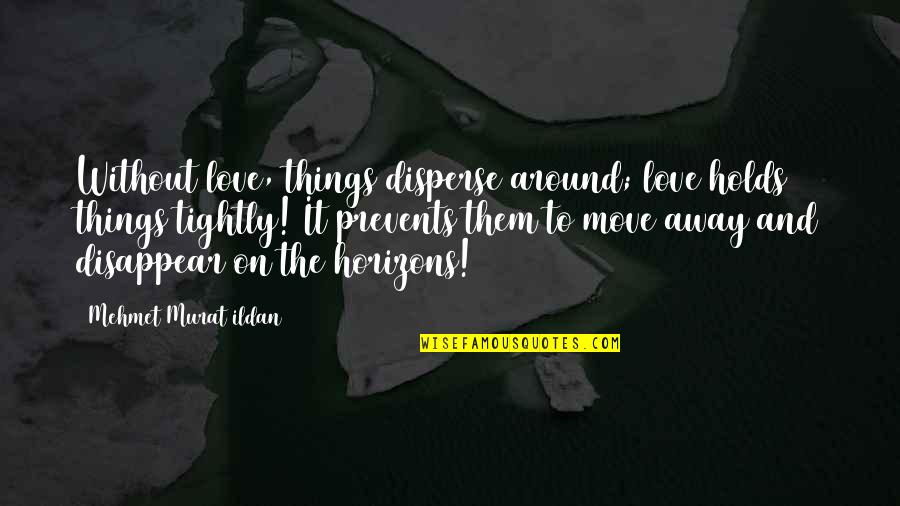 Horizon And Love Quotes By Mehmet Murat Ildan: Without love, things disperse around; love holds things