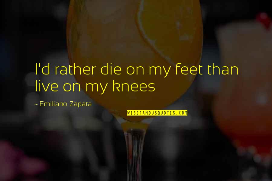 Horizon And Zenith Quotes By Emiliano Zapata: I'd rather die on my feet than live
