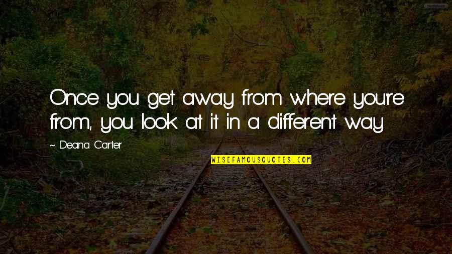 Horizon Forest Quotes By Deana Carter: Once you get away from where you're from,