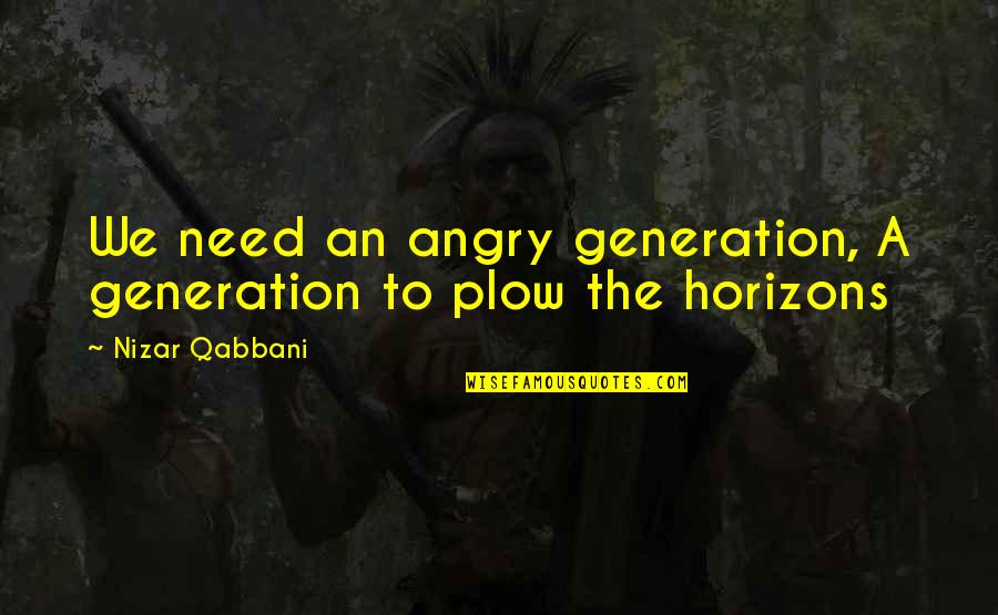 Horizon Quotes By Nizar Qabbani: We need an angry generation, A generation to