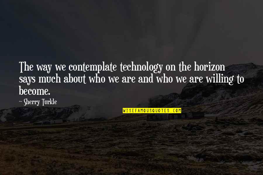 Horizon Quotes By Sherry Turkle: The way we contemplate technology on the horizon