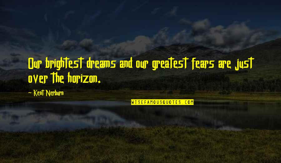 Horizon The Quotes By Kent Nerburn: Our brightest dreams and our greatest fears are
