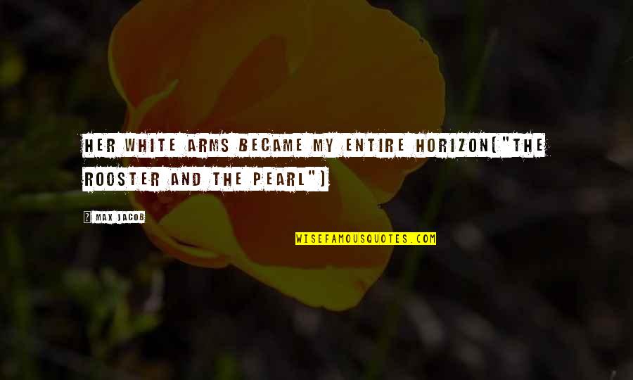 Horizon The Quotes By Max Jacob: Her white arms became my entire horizon("The Rooster