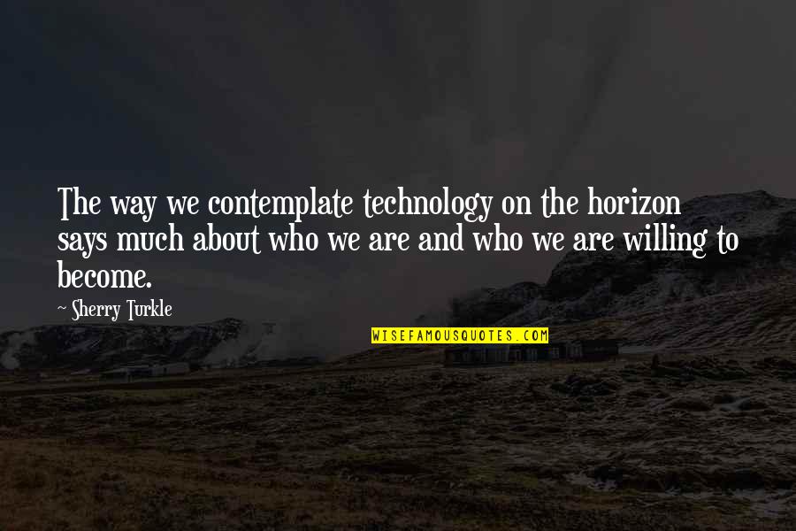 Horizon The Quotes By Sherry Turkle: The way we contemplate technology on the horizon Horizon The Quotes By Sherry Turkle: The way we contemplate technology on the horizon