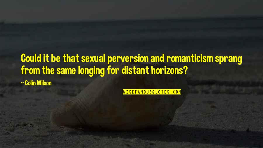 Horizons Quotes By Colin Wilson: Could it be that sexual perversion and romanticism Horizons Quotes By Colin Wilson: Could it be that sexual perversion and romanticism