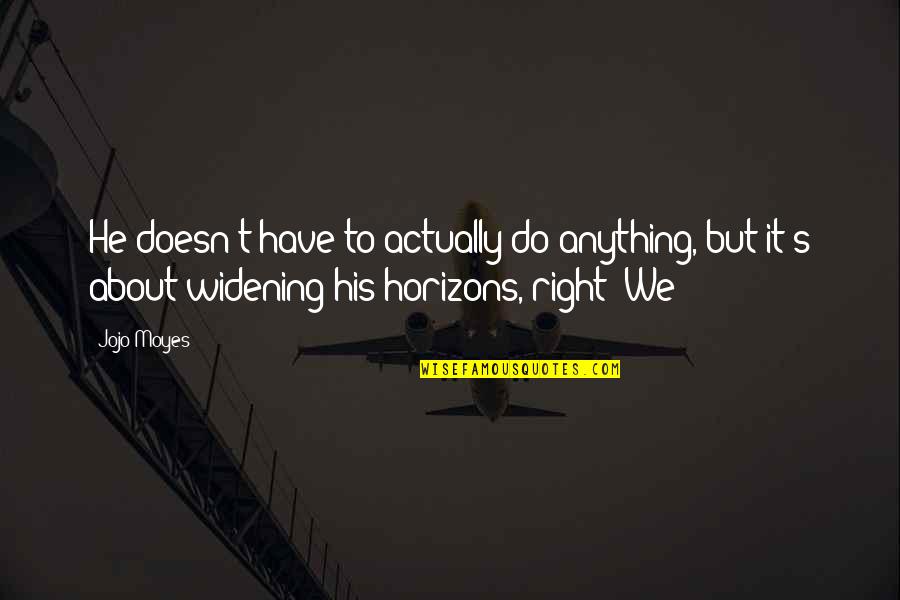 Horizons Quotes By Jojo Moyes: He doesn't have to actually do anything, but Horizons Quotes By Jojo Moyes: He doesn't have to actually do anything, but
