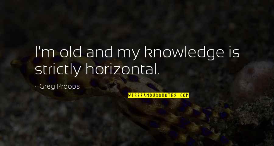 Horizontal Quotes By Greg Proops: I'm old and my knowledge is strictly horizontal.