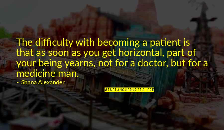Horizontal Quotes By Shana Alexander: The difficulty with becoming a patient is that