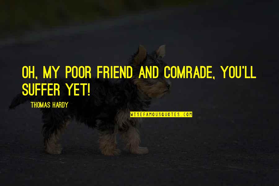 Horizontales Quotes By Thomas Hardy: Oh, my poor friend and comrade, you'll suffer