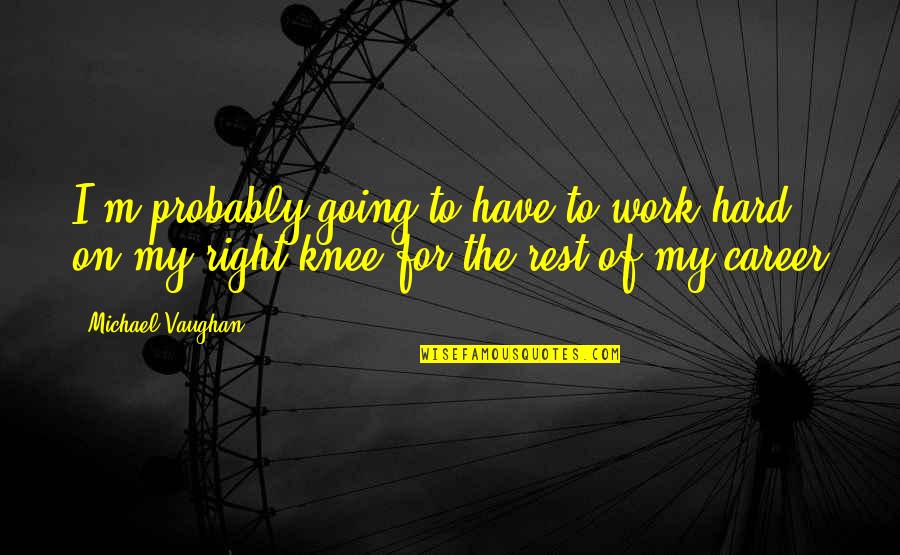 Horler And Associates Quotes By Michael Vaughan: I'm probably going to have to work hard Horler And Associates Quotes By Michael Vaughan: I'm probably going to have to work hard