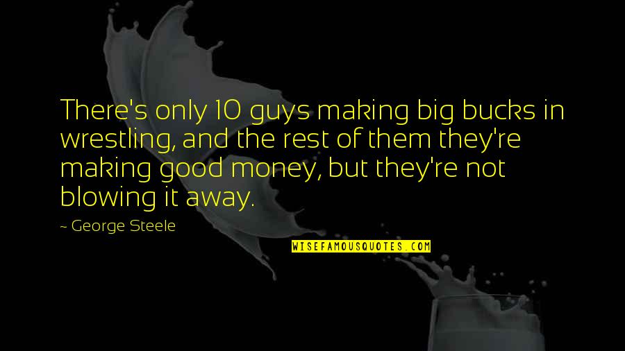 Horlick Quotes By George Steele: There's only 10 guys making big bucks in Horlick Quotes By George Steele: There's only 10 guys making big bucks in