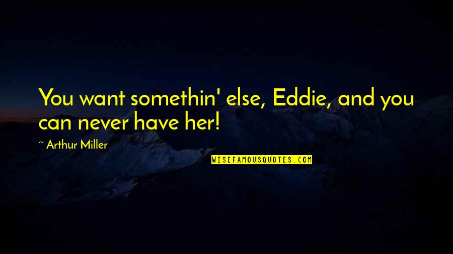 Hormat Pada Quotes By Arthur Miller: You want somethin' else, Eddie, and you can Hormat Pada Quotes By Arthur Miller: You want somethin' else, Eddie, and you can