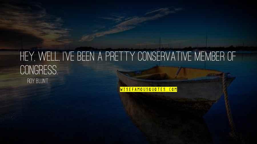 Hormati Warga Quotes By Roy Blunt: Hey, well, I've been a pretty conservative member