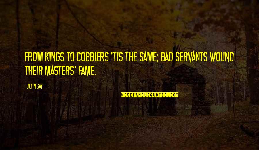 Hormats Robert Quotes By John Gay: From kings to cobblers 'tis the same; Bad