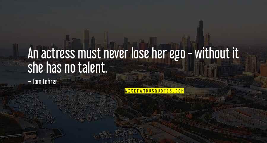 Hormats Robert Quotes By Tom Lehrer: An actress must never lose her ego -