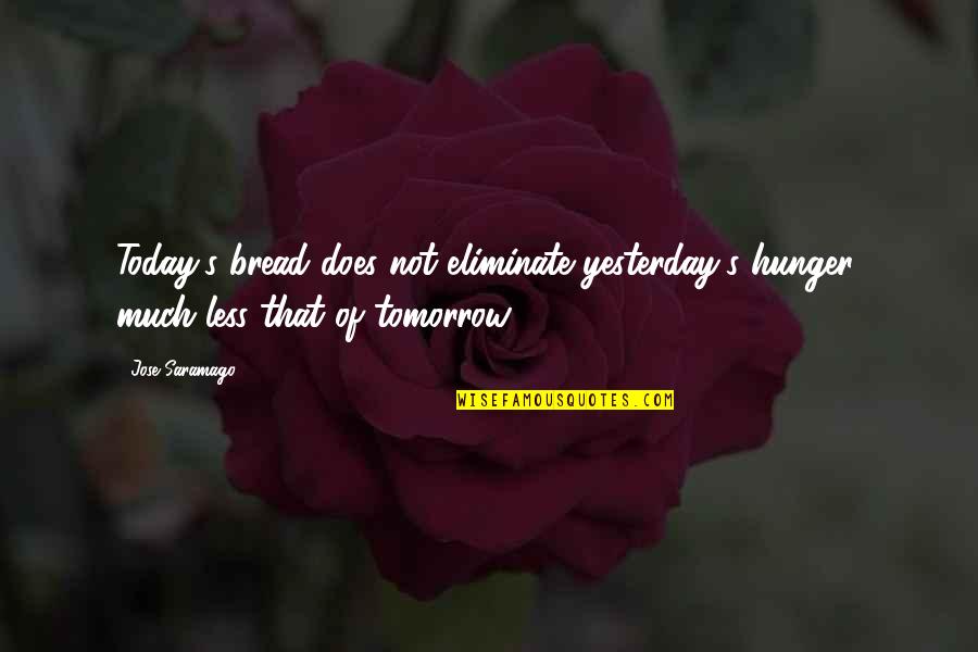 Hormonal Change Quotes By Jose Saramago: Today's bread does not eliminate yesterday's hunger, much