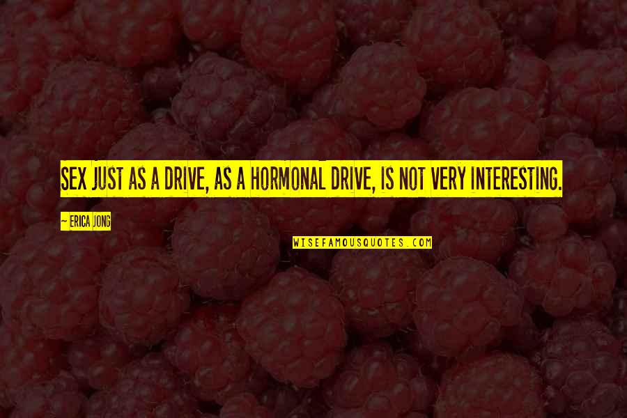 Hormonal Quotes By Erica Jong: Sex just as a drive, as a hormonal