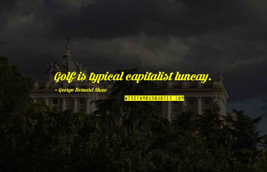 Hormone Monstress Quotes By George Bernard Shaw: Golf is typical capitalist luncay.