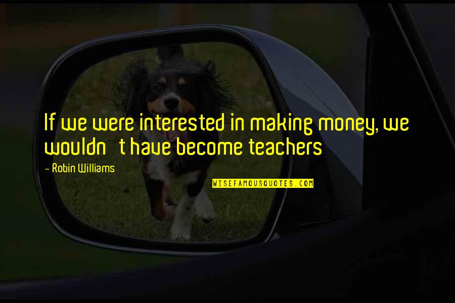 Hormones The Series Quotes By Robin Williams: If we were interested in making money, we