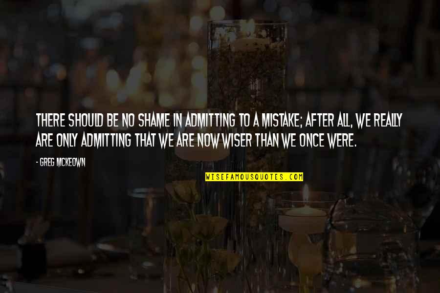 Hormuzda Quotes By Greg McKeown: There should be no shame in admitting to Hormuzda Quotes By Greg McKeown: There should be no shame in admitting to