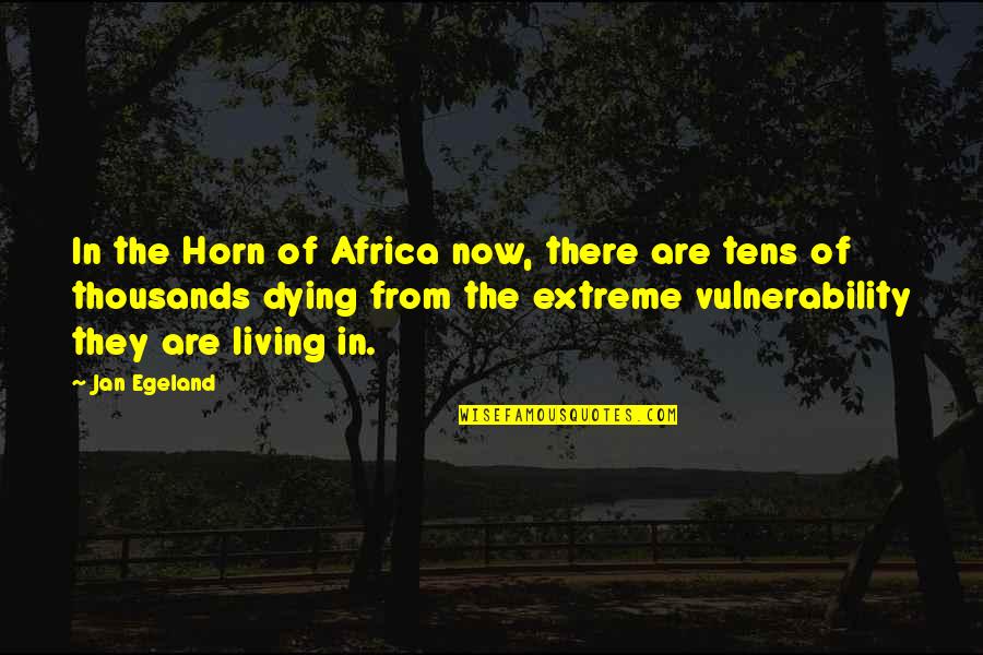 Horn Of Africa Quotes By Jan Egeland: In the Horn of Africa now, there are