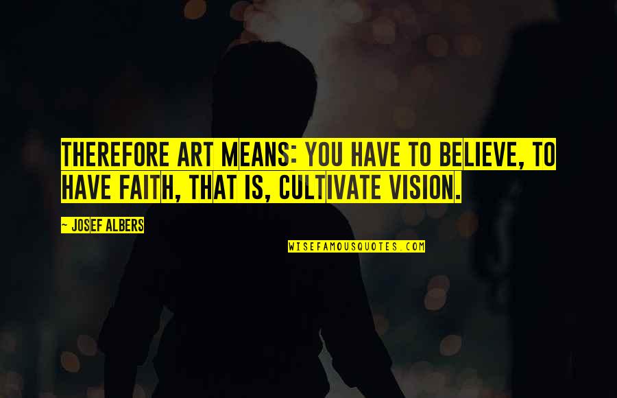 Hornbackers Fargo Quotes By Josef Albers: Therefore art means: you have to believe, to