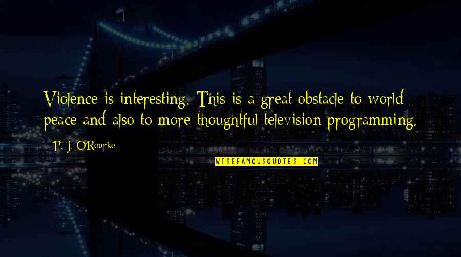 Hornbostel And Sachs Quotes By P. J. O'Rourke: Violence is interesting. This is a great obstacle