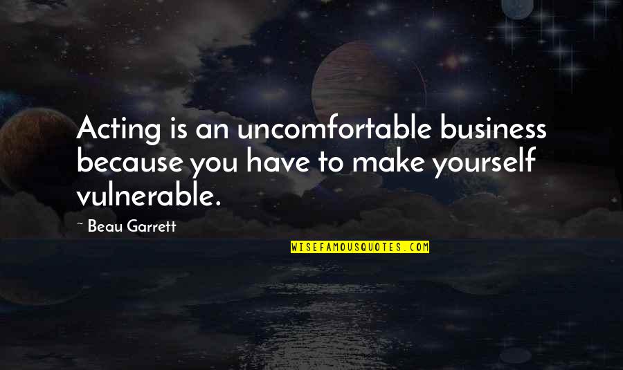 Horned Toad Quotes By Beau Garrett: Acting is an uncomfortable business because you have
