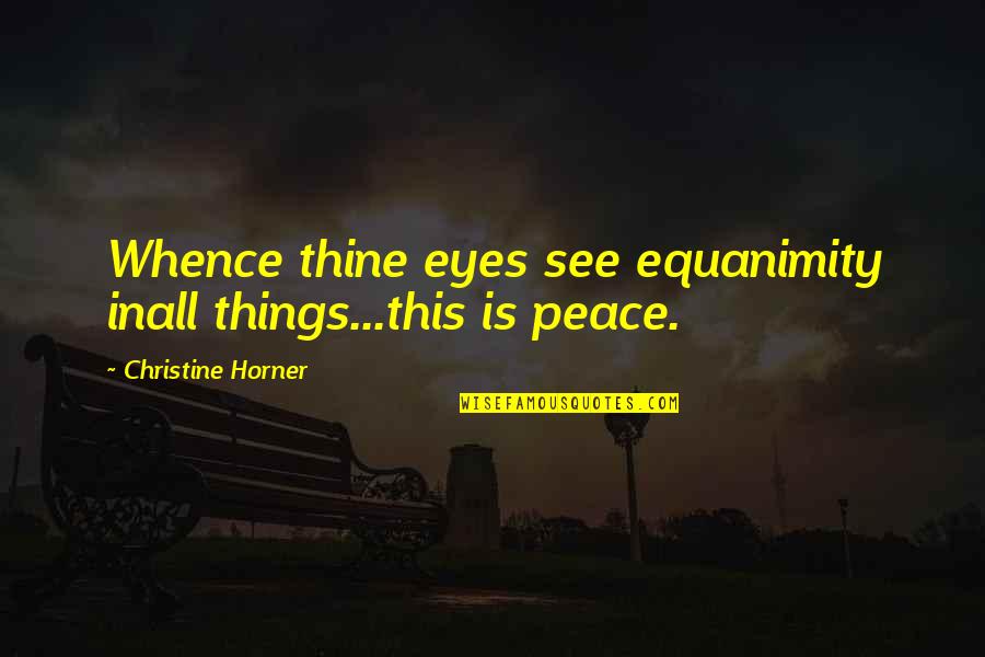 Horner Quotes By Christine Horner: Whence thine eyes see equanimity inall things...this is Horner Quotes By Christine Horner: Whence thine eyes see equanimity inall things...this is