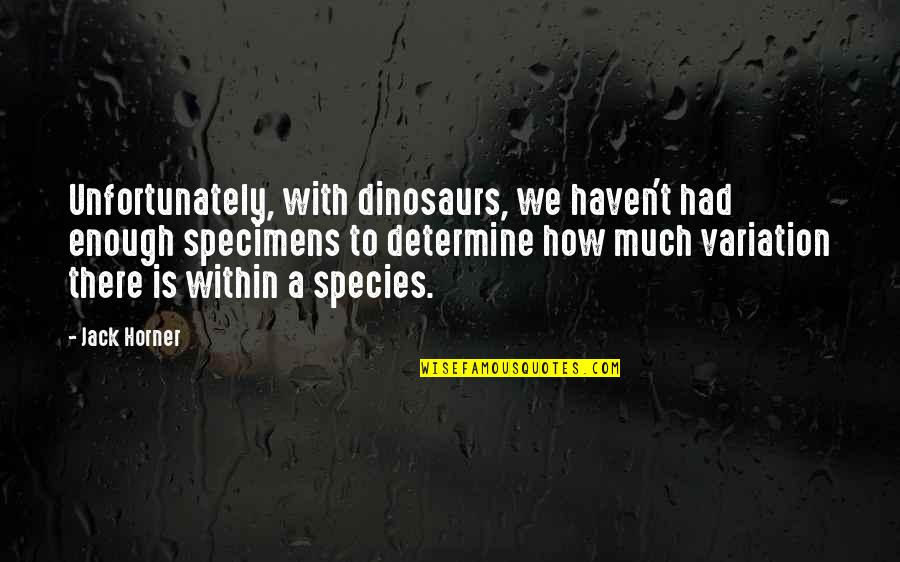Horner Quotes By Jack Horner: Unfortunately, with dinosaurs, we haven't had enough specimens Horner Quotes By Jack Horner: Unfortunately, with dinosaurs, we haven't had enough specimens