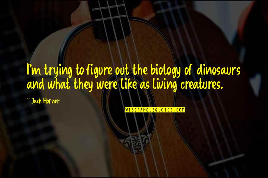 Horner Quotes By Jack Horner: I'm trying to figure out the biology of Horner Quotes By Jack Horner: I'm trying to figure out the biology of
