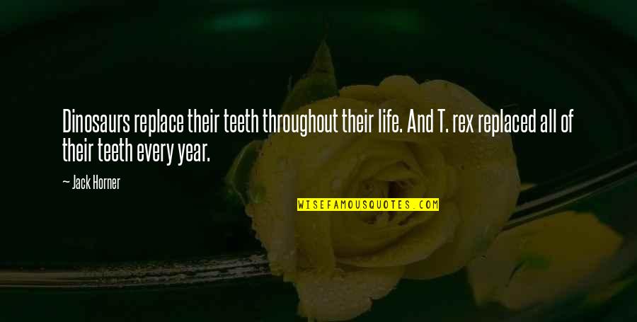 Horner Quotes By Jack Horner: Dinosaurs replace their teeth throughout their life. And Horner Quotes By Jack Horner: Dinosaurs replace their teeth throughout their life. And