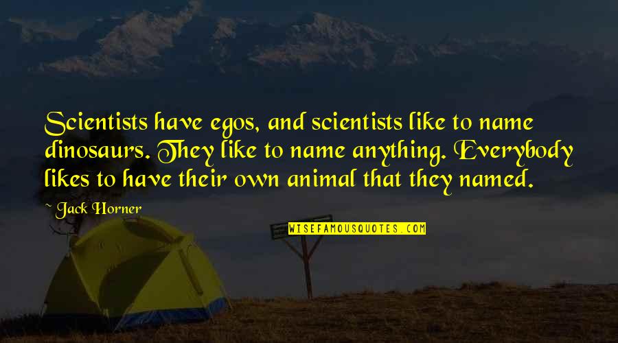 Horner Quotes By Jack Horner: Scientists have egos, and scientists like to name Horner Quotes By Jack Horner: Scientists have egos, and scientists like to name