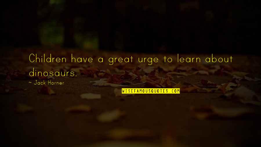 Horner Quotes By Jack Horner: Children have a great urge to learn about Horner Quotes By Jack Horner: Children have a great urge to learn about