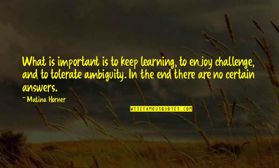 Horner Quotes By Matina Horner: What is important is to keep learning, to Horner Quotes By Matina Horner: What is important is to keep learning, to