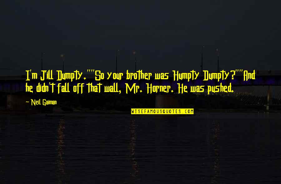 Horner Quotes By Neil Gaiman: I'm Jill Dumpty.""So your brother was Humpty Dumpty?""And Horner Quotes By Neil Gaiman: I'm Jill Dumpty.""So your brother was Humpty Dumpty?""And