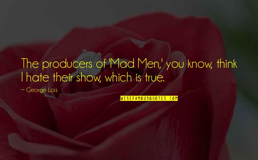 Hornes Hardware Quotes By George Lois: The producers of 'Mad Men,' you know, think