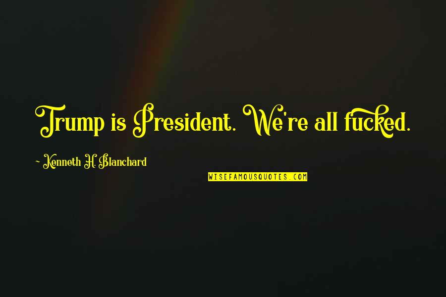 Hornet's Nest Movie Quotes By Kenneth H. Blanchard: Trump is President. We're all fucked. Hornet's Nest Movie Quotes By Kenneth H. Blanchard: Trump is President. We're all fucked.