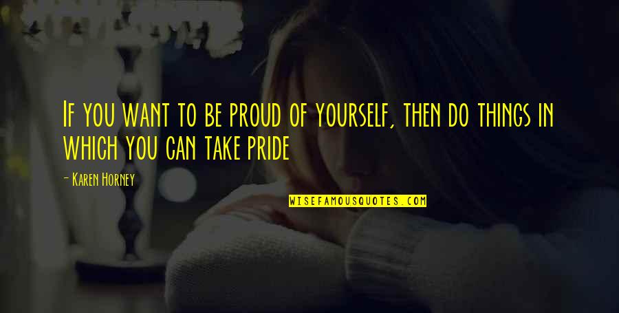 Horney's Quotes By Karen Horney: If you want to be proud of yourself,