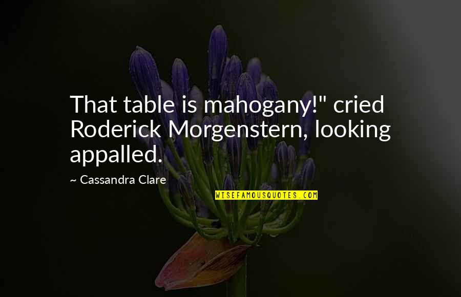 Horngate Quotes By Cassandra Clare: That table is mahogany!" cried Roderick Morgenstern, looking