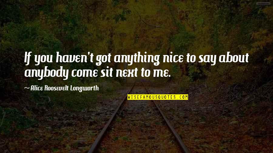 Hornibrook Stanford Quotes By Alice Roosevelt Longworth: If you haven't got anything nice to say