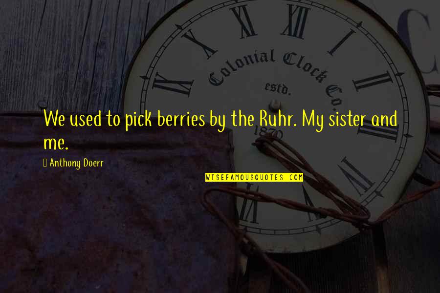 Hornibrook Stanford Quotes By Anthony Doerr: We used to pick berries by the Ruhr. Hornibrook Stanford Quotes By Anthony Doerr: We used to pick berries by the Ruhr.