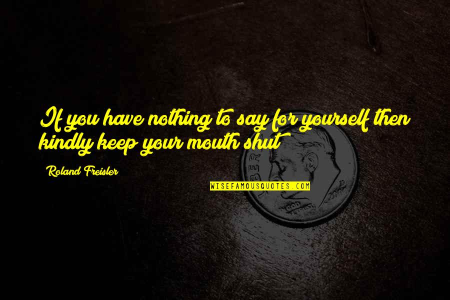 Hornies Quotes By Roland Freisler: If you have nothing to say for yourself