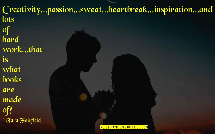 Hornish Crash Quotes By Tara Fairfield: Creativity...passion...sweat...heartbreak...inspiration...and lots of hard work...that is what books Hornish Crash Quotes By Tara Fairfield: Creativity...passion...sweat...heartbreak...inspiration...and lots of hard work...that is what books